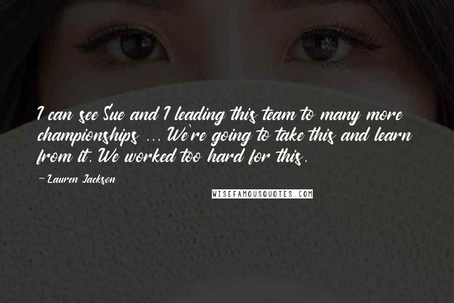 Lauren Jackson Quotes: I can see Sue and I leading this team to many more championships ... We're going to take this and learn from it. We worked too hard for this.