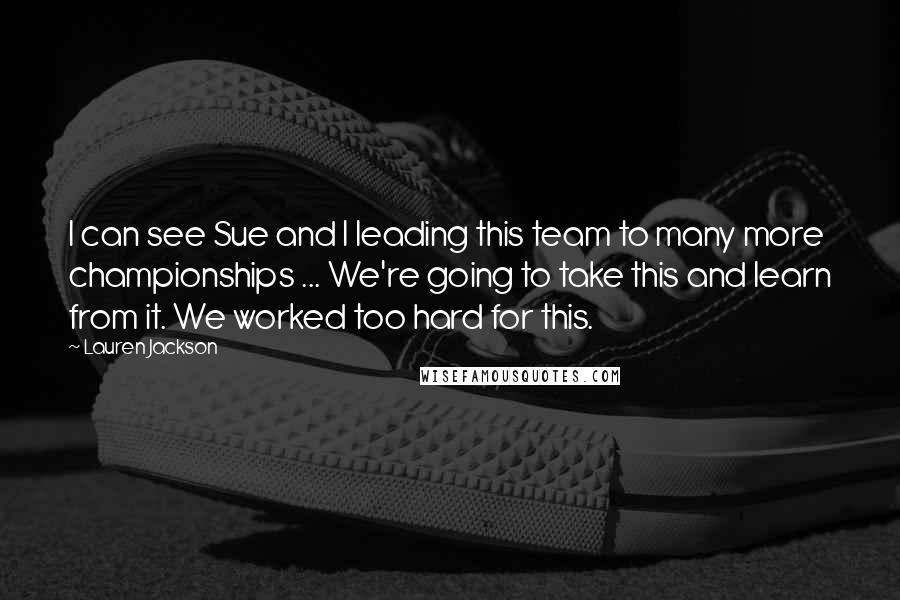Lauren Jackson Quotes: I can see Sue and I leading this team to many more championships ... We're going to take this and learn from it. We worked too hard for this.