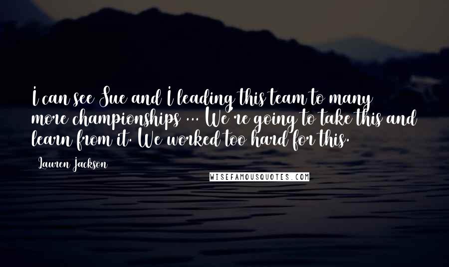 Lauren Jackson Quotes: I can see Sue and I leading this team to many more championships ... We're going to take this and learn from it. We worked too hard for this.