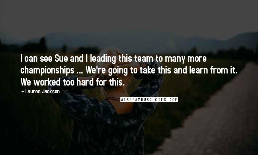 Lauren Jackson Quotes: I can see Sue and I leading this team to many more championships ... We're going to take this and learn from it. We worked too hard for this.