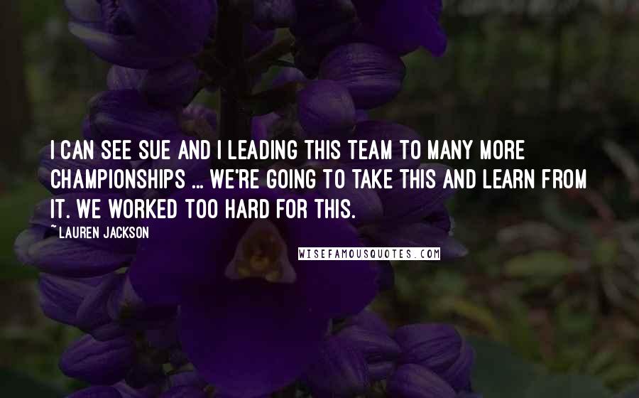 Lauren Jackson Quotes: I can see Sue and I leading this team to many more championships ... We're going to take this and learn from it. We worked too hard for this.