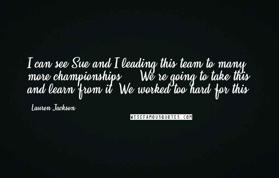 Lauren Jackson Quotes: I can see Sue and I leading this team to many more championships ... We're going to take this and learn from it. We worked too hard for this.