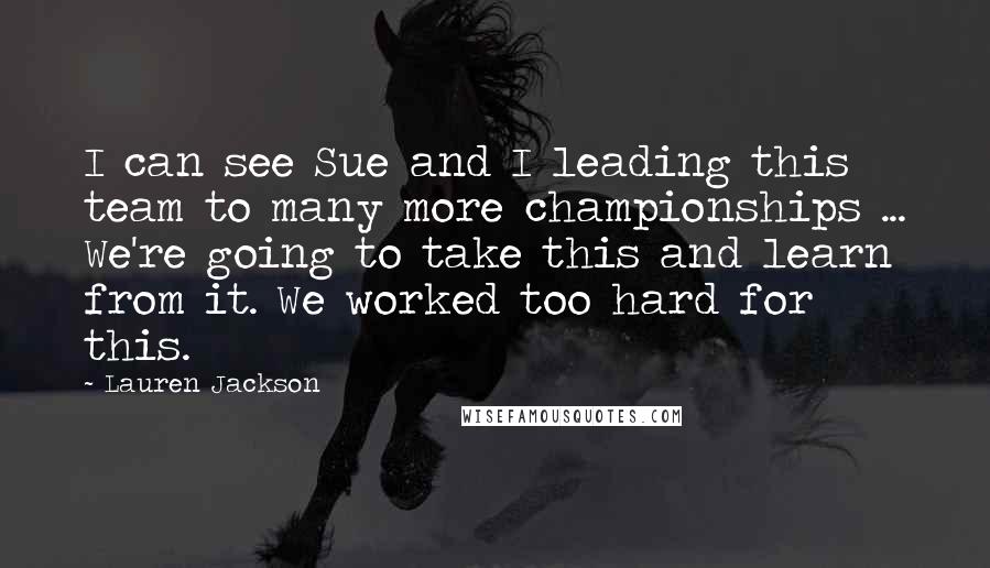 Lauren Jackson Quotes: I can see Sue and I leading this team to many more championships ... We're going to take this and learn from it. We worked too hard for this.