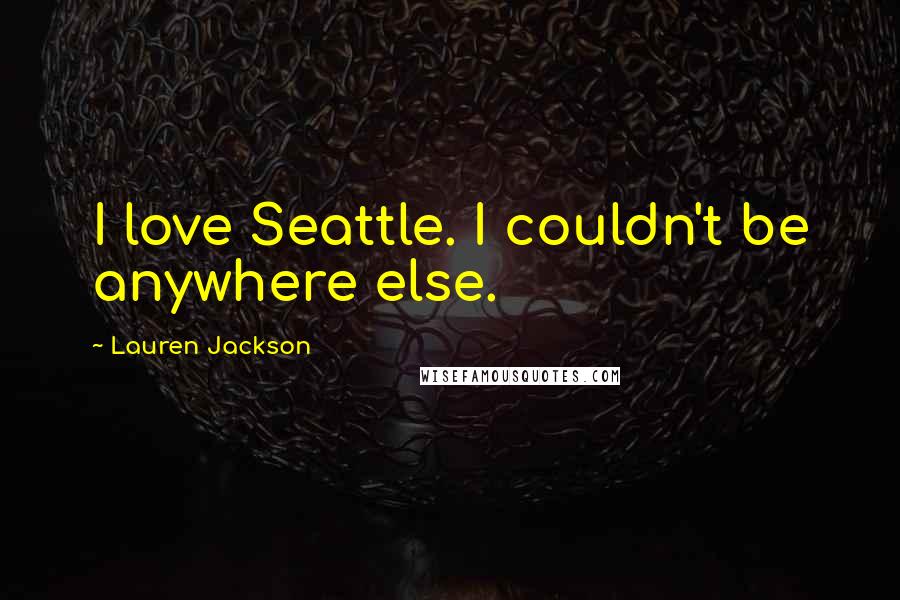 Lauren Jackson Quotes: I love Seattle. I couldn't be anywhere else.