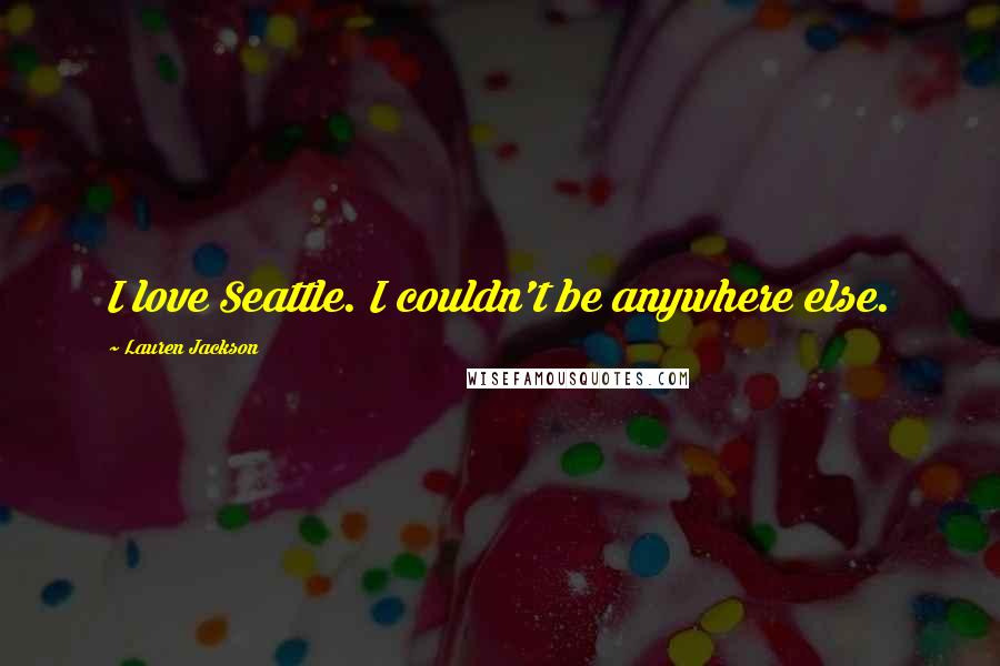 Lauren Jackson Quotes: I love Seattle. I couldn't be anywhere else.