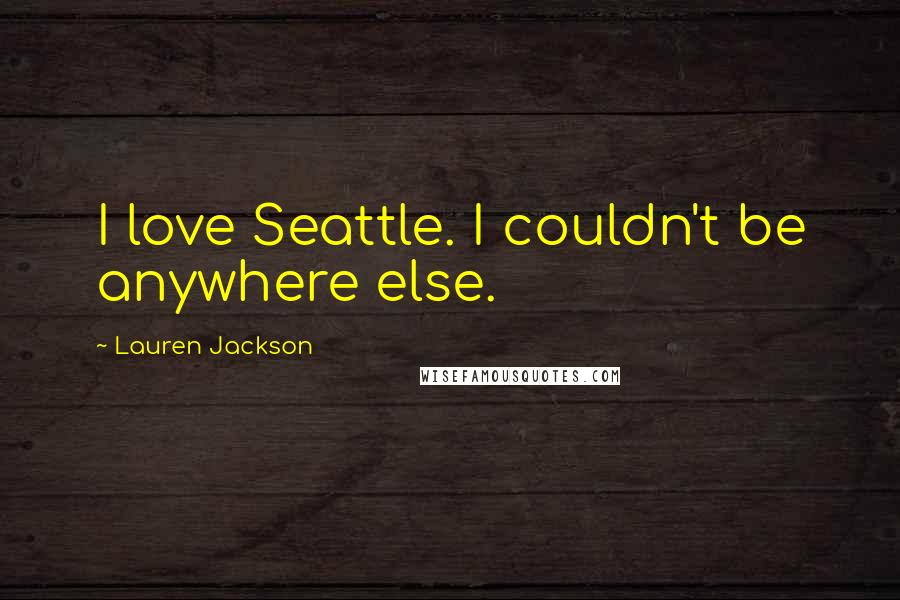 Lauren Jackson Quotes: I love Seattle. I couldn't be anywhere else.