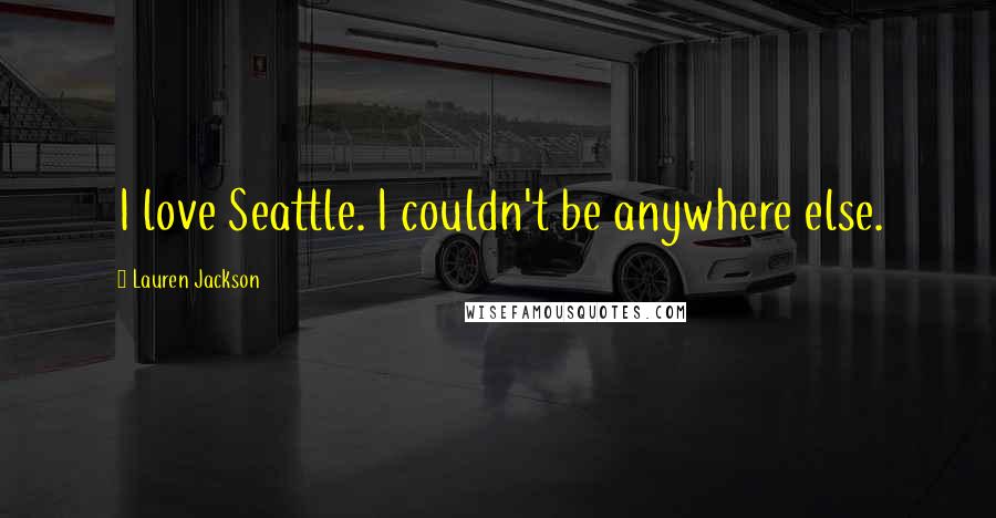 Lauren Jackson Quotes: I love Seattle. I couldn't be anywhere else.