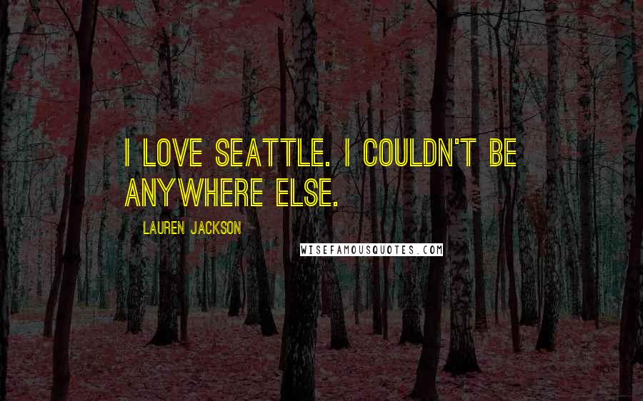 Lauren Jackson Quotes: I love Seattle. I couldn't be anywhere else.