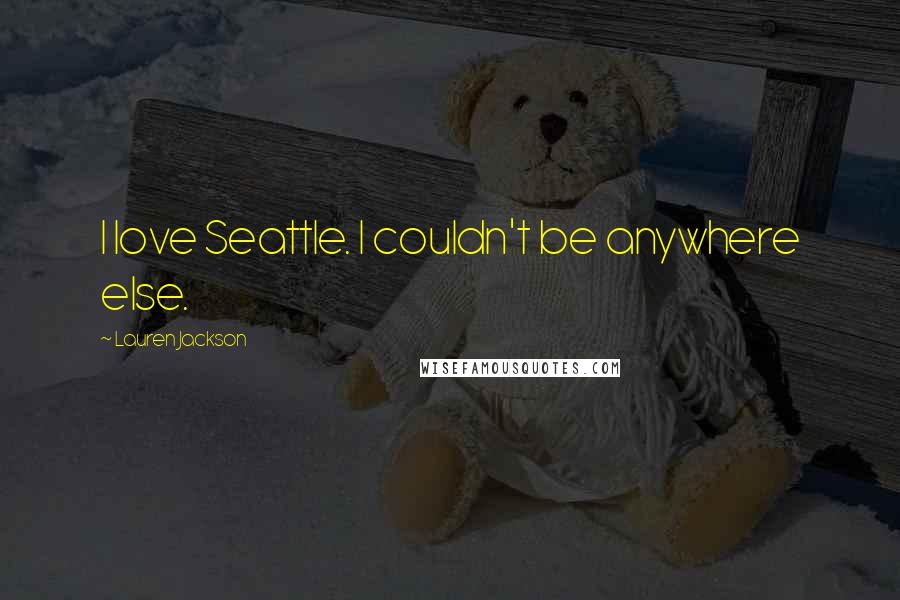 Lauren Jackson Quotes: I love Seattle. I couldn't be anywhere else.