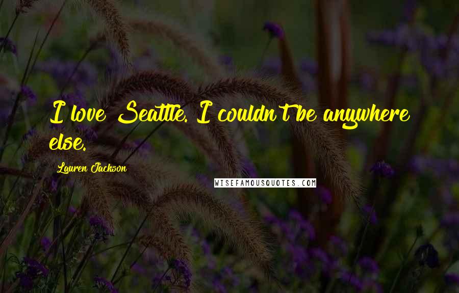 Lauren Jackson Quotes: I love Seattle. I couldn't be anywhere else.
