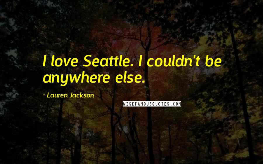 Lauren Jackson Quotes: I love Seattle. I couldn't be anywhere else.