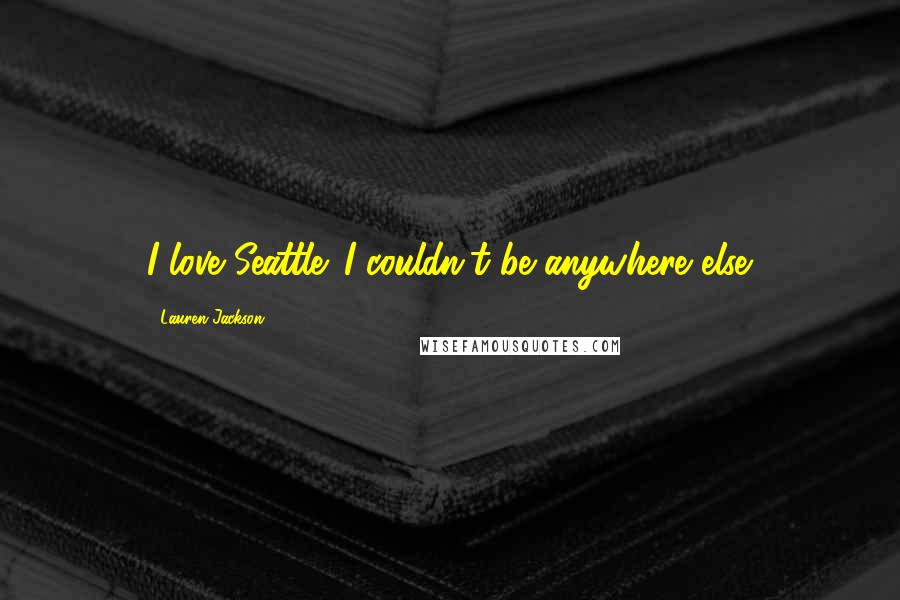 Lauren Jackson Quotes: I love Seattle. I couldn't be anywhere else.