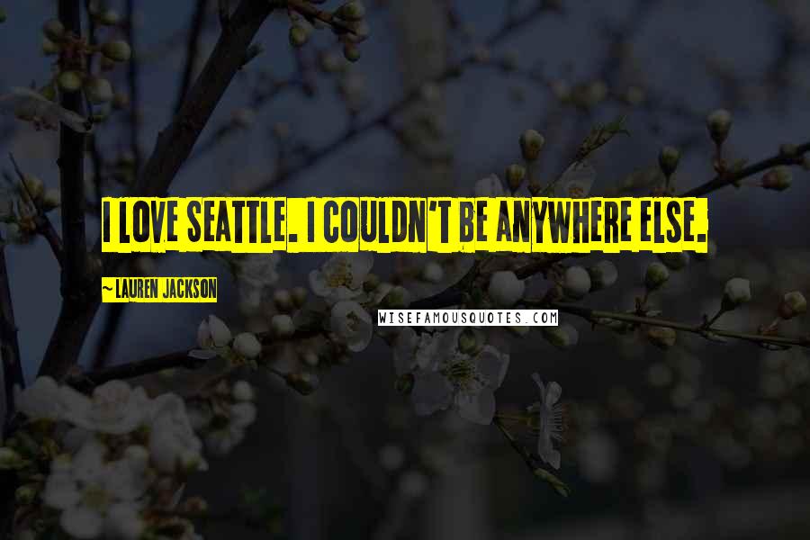 Lauren Jackson Quotes: I love Seattle. I couldn't be anywhere else.