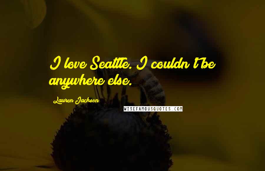 Lauren Jackson Quotes: I love Seattle. I couldn't be anywhere else.