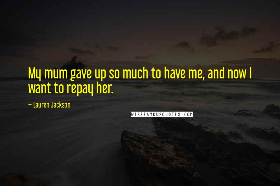Lauren Jackson Quotes: My mum gave up so much to have me, and now I want to repay her.