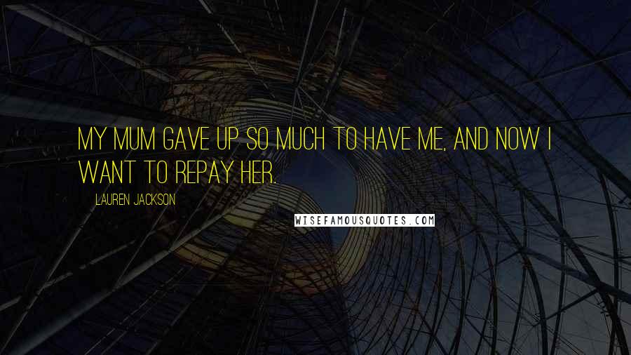 Lauren Jackson Quotes: My mum gave up so much to have me, and now I want to repay her.