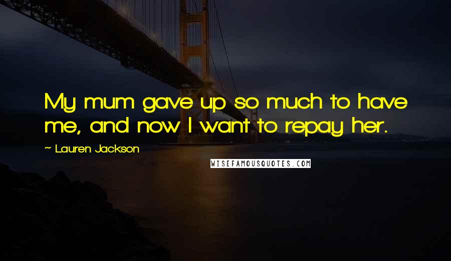 Lauren Jackson Quotes: My mum gave up so much to have me, and now I want to repay her.