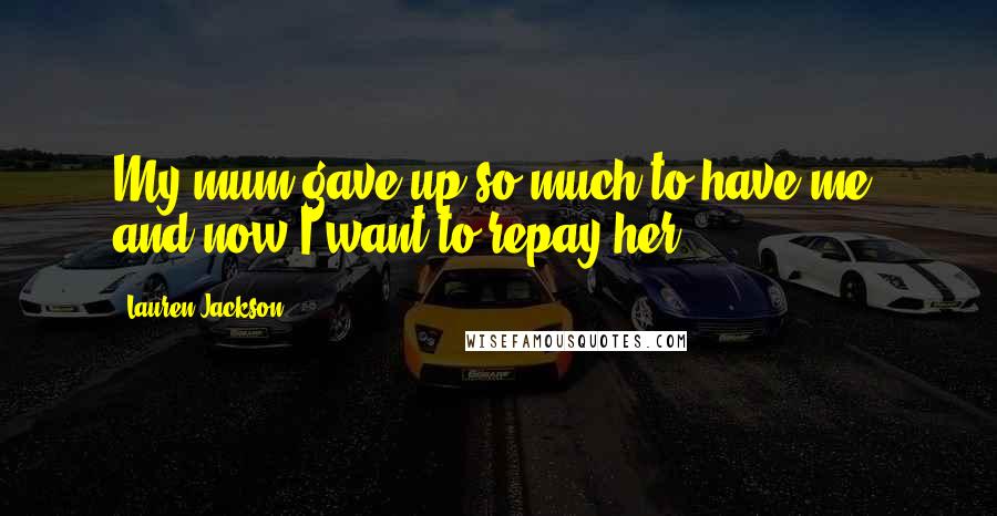 Lauren Jackson Quotes: My mum gave up so much to have me, and now I want to repay her.