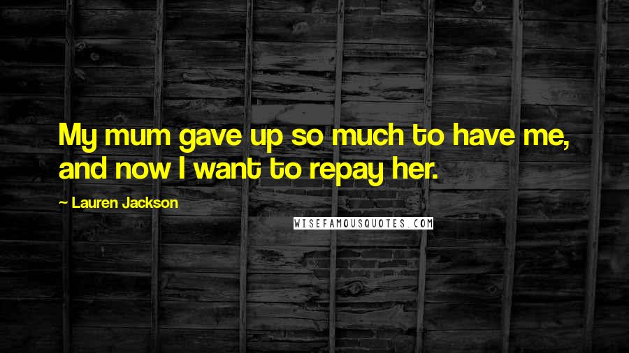 Lauren Jackson Quotes: My mum gave up so much to have me, and now I want to repay her.
