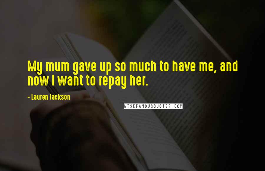 Lauren Jackson Quotes: My mum gave up so much to have me, and now I want to repay her.