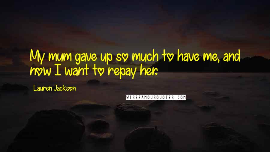 Lauren Jackson Quotes: My mum gave up so much to have me, and now I want to repay her.