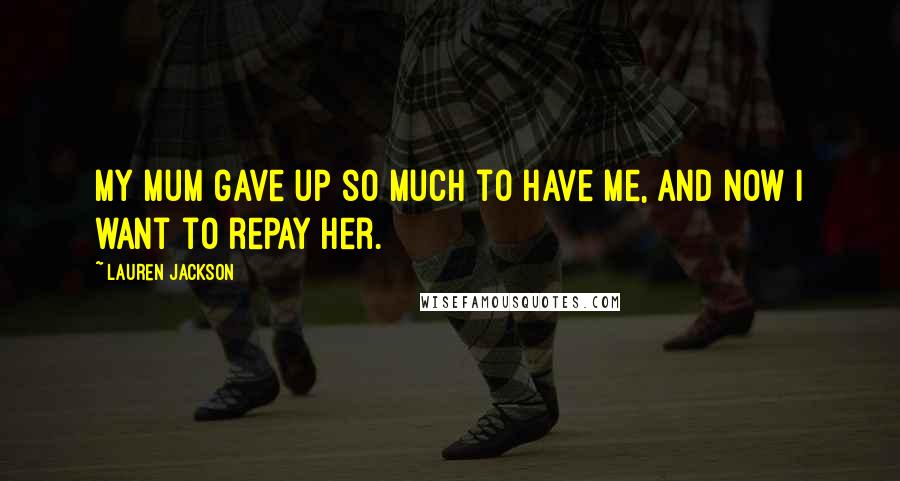 Lauren Jackson Quotes: My mum gave up so much to have me, and now I want to repay her.