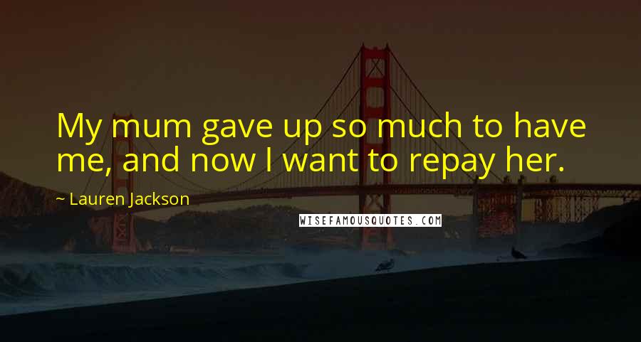 Lauren Jackson Quotes: My mum gave up so much to have me, and now I want to repay her.
