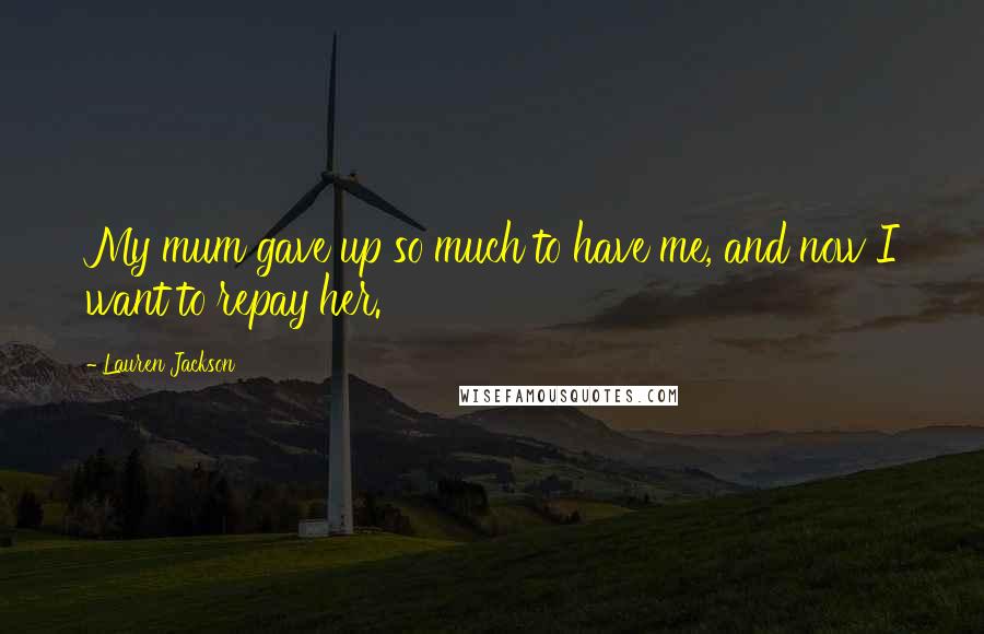 Lauren Jackson Quotes: My mum gave up so much to have me, and now I want to repay her.