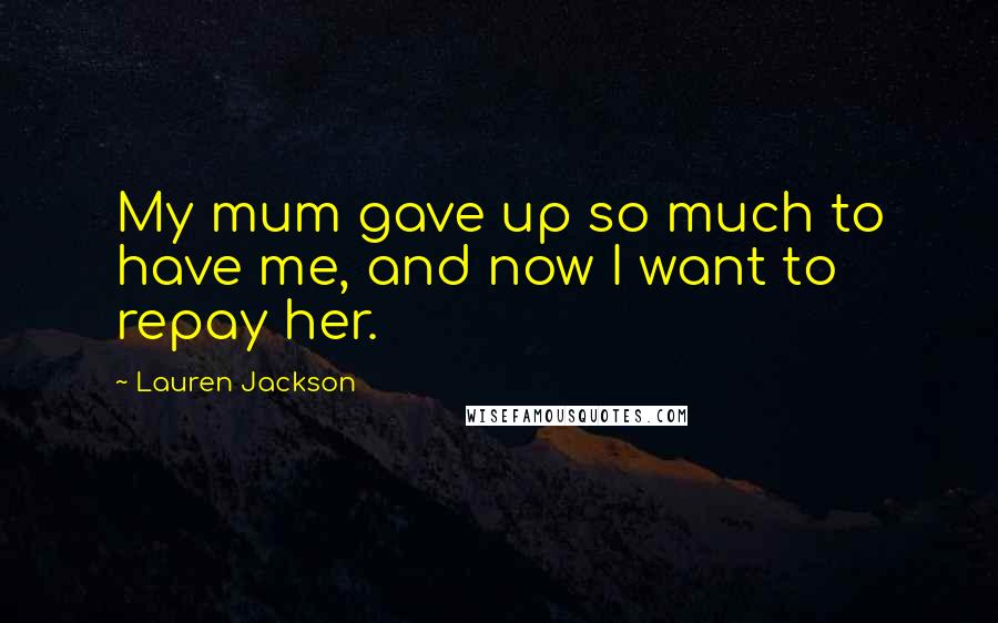 Lauren Jackson Quotes: My mum gave up so much to have me, and now I want to repay her.