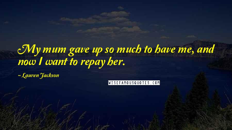 Lauren Jackson Quotes: My mum gave up so much to have me, and now I want to repay her.