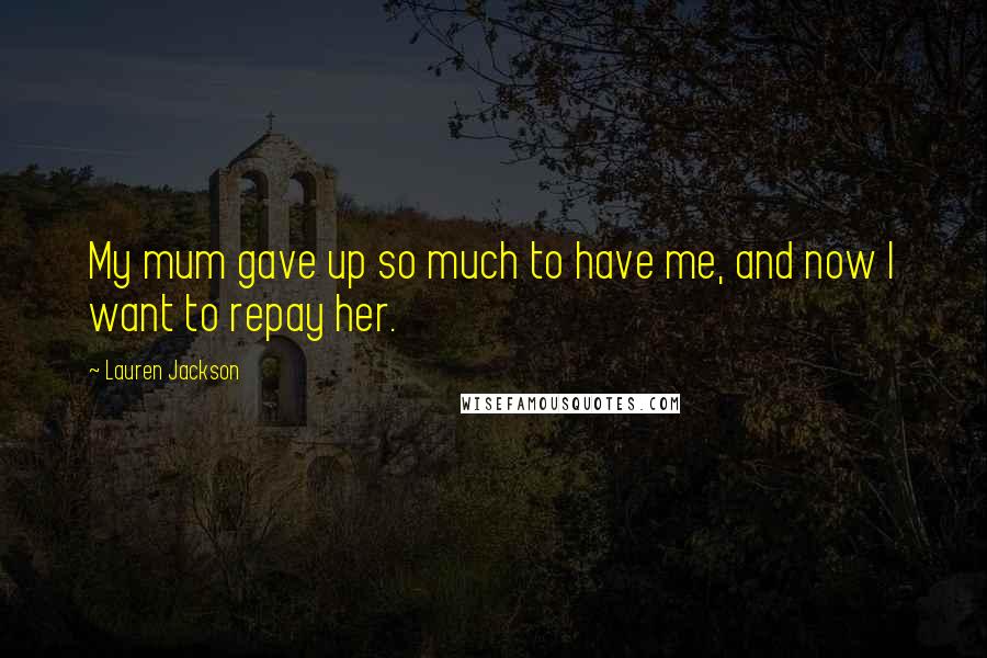 Lauren Jackson Quotes: My mum gave up so much to have me, and now I want to repay her.