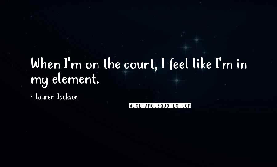 Lauren Jackson Quotes: When I'm on the court, I feel like I'm in my element.