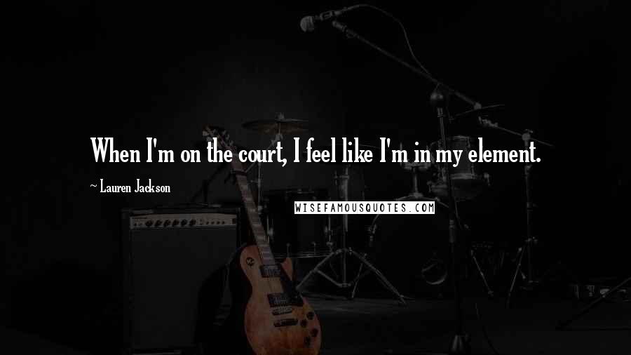 Lauren Jackson Quotes: When I'm on the court, I feel like I'm in my element.
