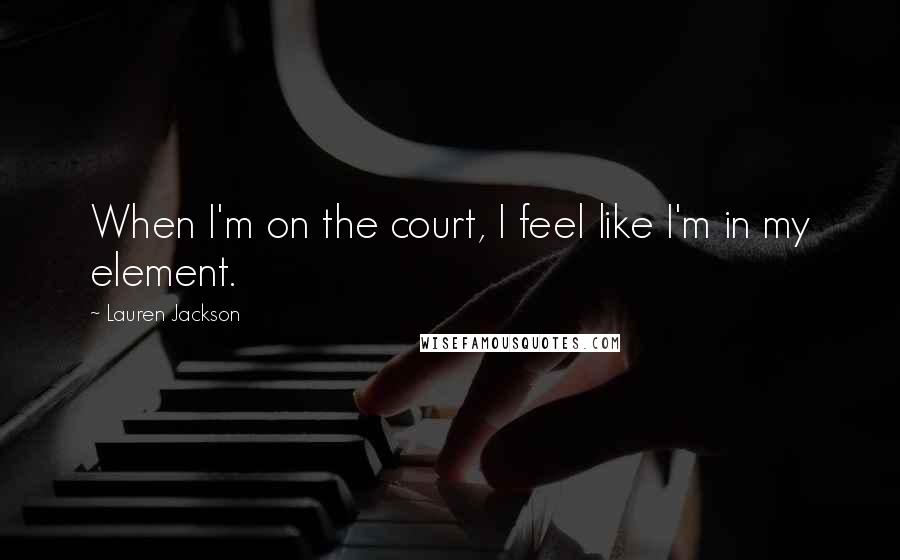 Lauren Jackson Quotes: When I'm on the court, I feel like I'm in my element.
