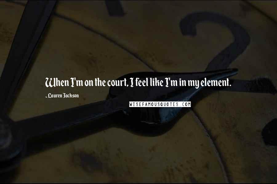 Lauren Jackson Quotes: When I'm on the court, I feel like I'm in my element.