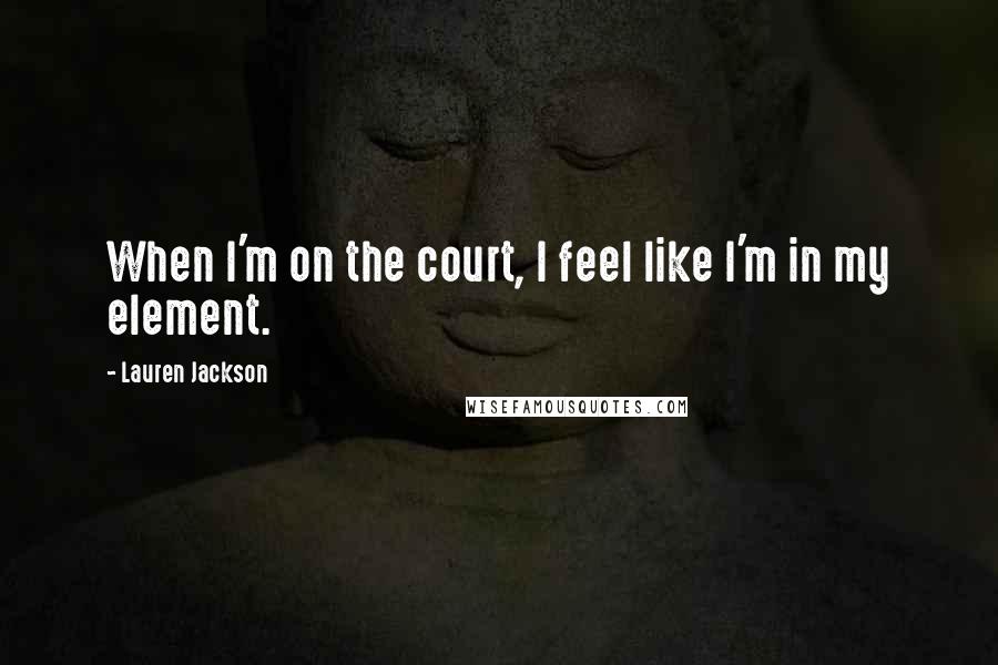 Lauren Jackson Quotes: When I'm on the court, I feel like I'm in my element.