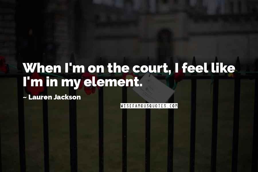 Lauren Jackson Quotes: When I'm on the court, I feel like I'm in my element.