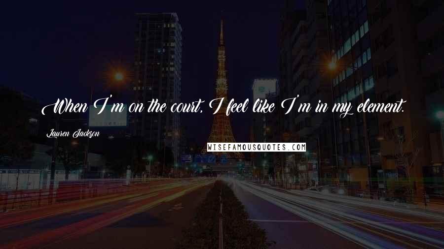 Lauren Jackson Quotes: When I'm on the court, I feel like I'm in my element.