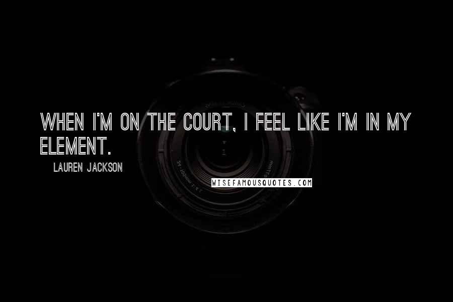 Lauren Jackson Quotes: When I'm on the court, I feel like I'm in my element.