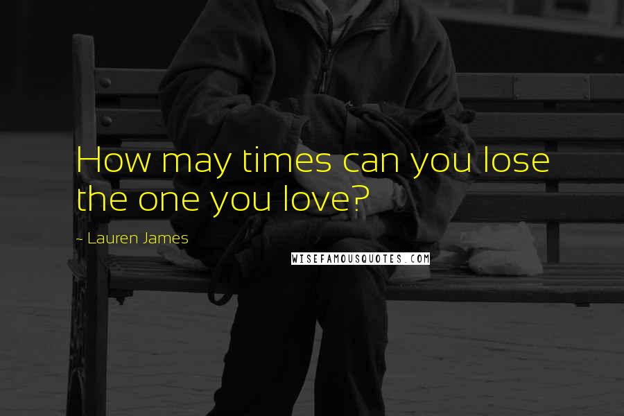 Lauren James Quotes: How may times can you lose the one you love?