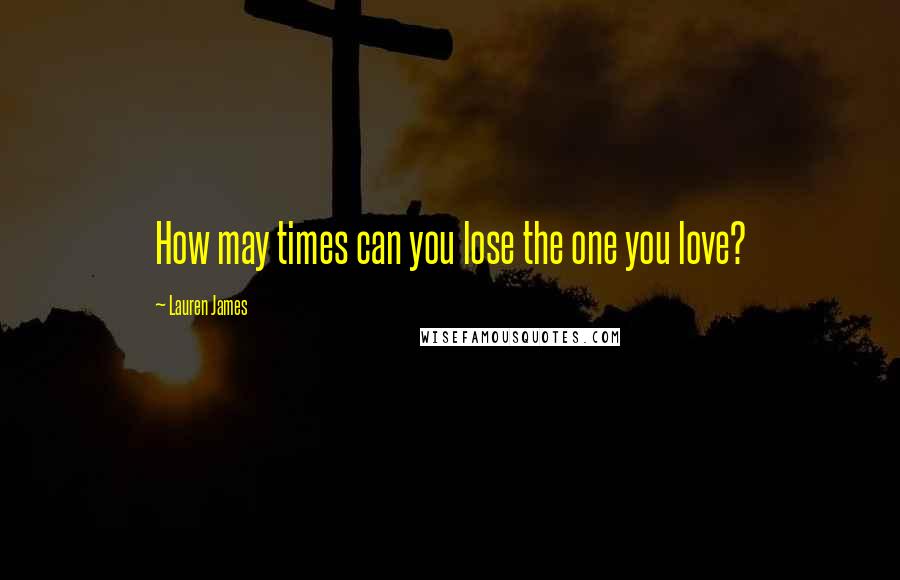 Lauren James Quotes: How may times can you lose the one you love?