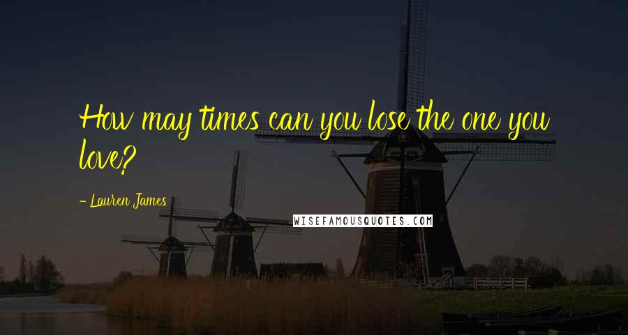 Lauren James Quotes: How may times can you lose the one you love?