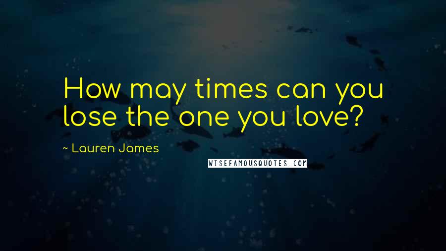 Lauren James Quotes: How may times can you lose the one you love?