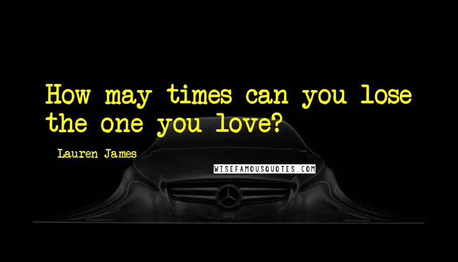 Lauren James Quotes: How may times can you lose the one you love?