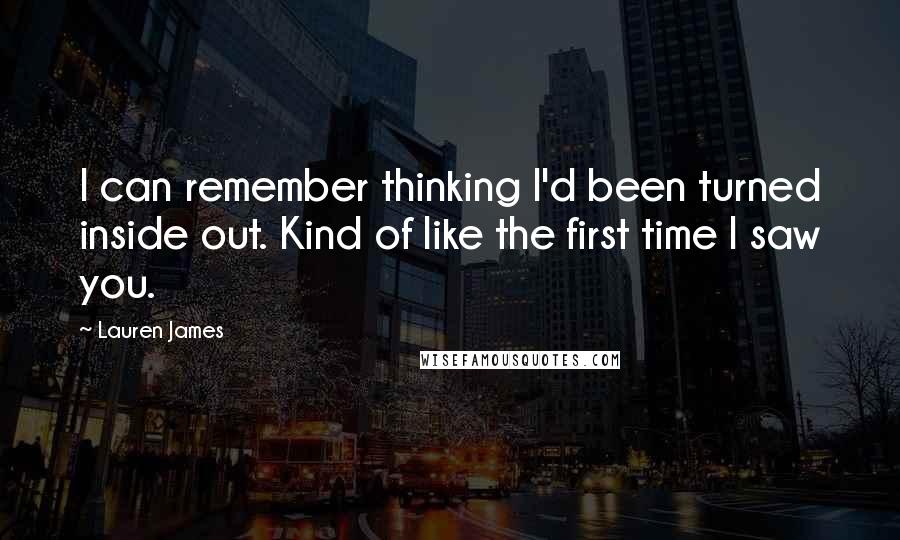 Lauren James Quotes: I can remember thinking I'd been turned inside out. Kind of like the first time I saw you.