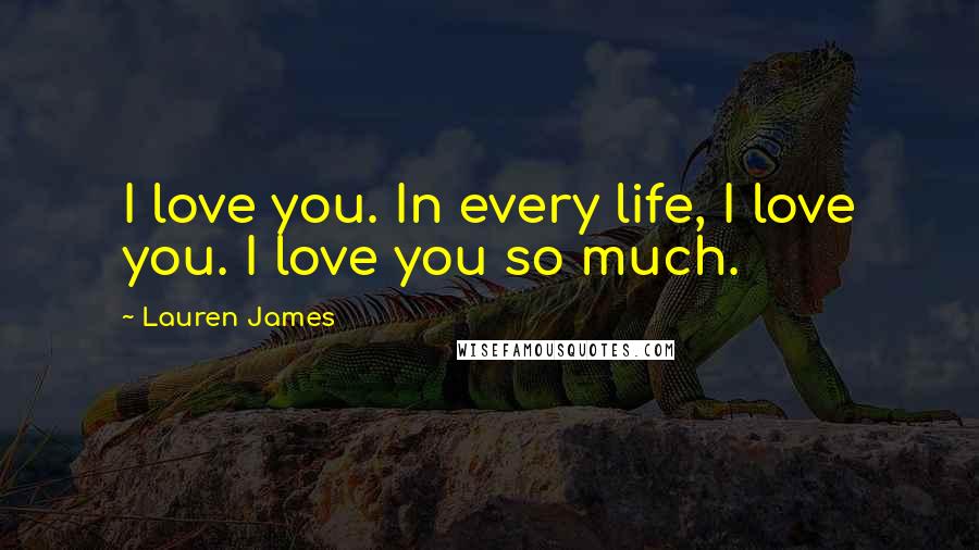 Lauren James Quotes: I love you. In every life, I love you. I love you so much.