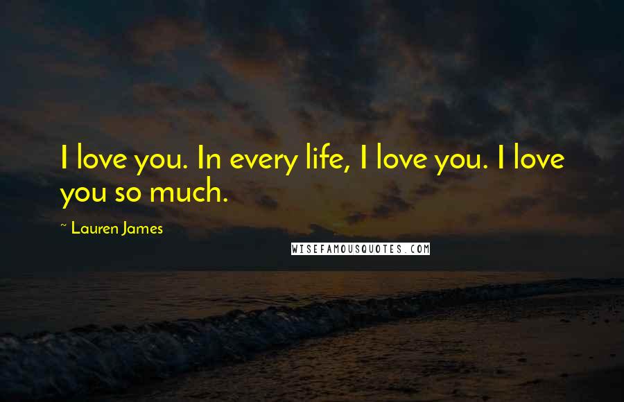 Lauren James Quotes: I love you. In every life, I love you. I love you so much.