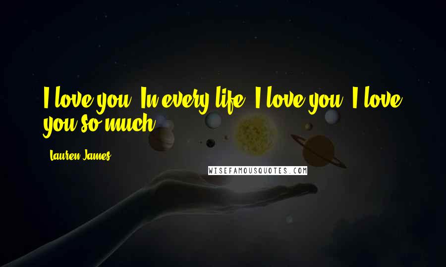 Lauren James Quotes: I love you. In every life, I love you. I love you so much.