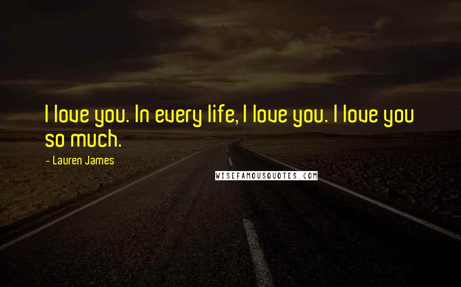 Lauren James Quotes: I love you. In every life, I love you. I love you so much.