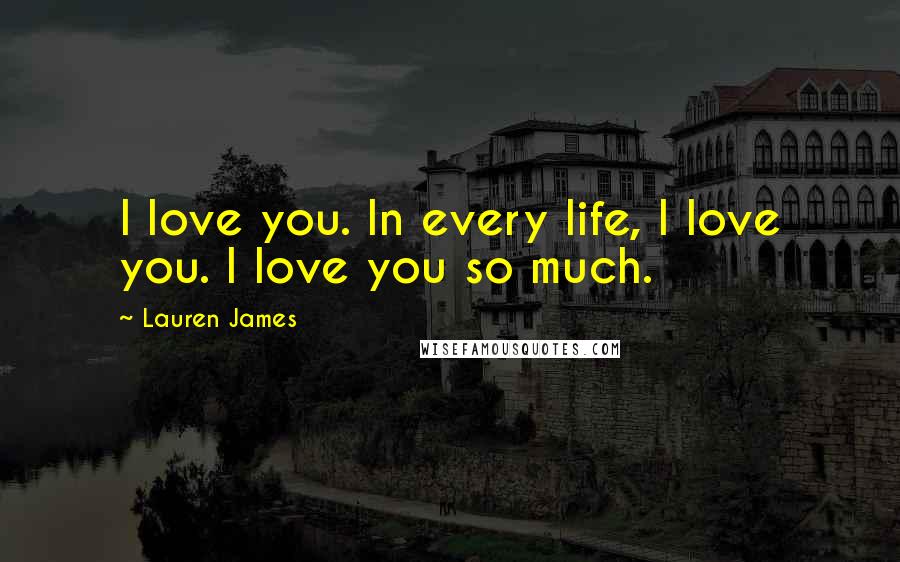 Lauren James Quotes: I love you. In every life, I love you. I love you so much.